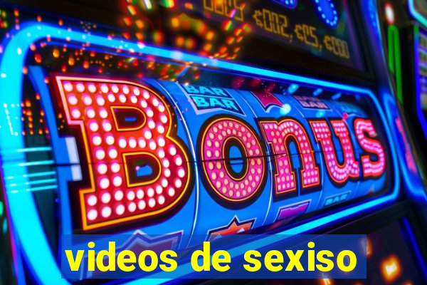 videos de sexiso